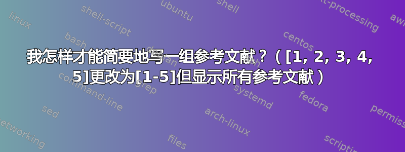 我怎样才能简要地写一组参考文献？（[1, 2, 3, 4, 5]更改为[1-5]但显示所有参考文献）