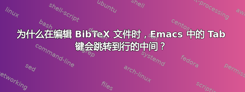 为什么在编辑 BibTeX 文件时，Emacs 中的 Tab 键会跳转到行的中间？