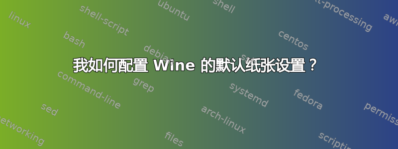 我如何配置 Wine 的默认纸张设置？