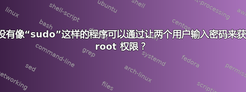 有没有像“sudo”这样的程序可以通过让两个用户输入密码来获得 root 权限？