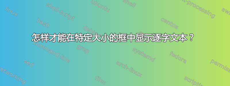 怎样才能在特定大小的框中显示逐字文本？