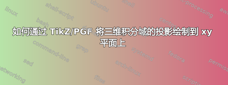 如何通过 TikZ/PGF 将三维积分域的投影绘制到 xy 平面上