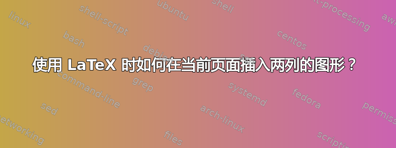 使用 LaTeX 时如何在当前页面插入两列的图形？