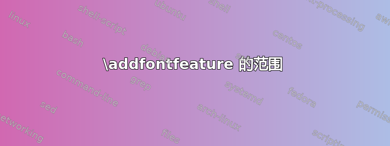 \addfontfeature 的范围