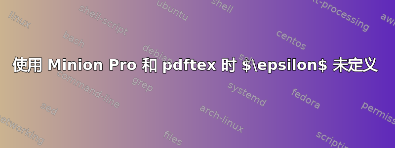 使用 Minion Pro 和 pdftex 时 $\epsilon$ 未定义