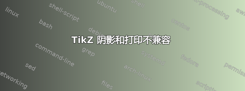 TikZ 阴影和打印不兼容