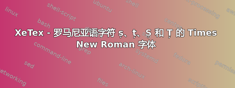 XeTex - 罗马尼亚语字符 ș、ț、Ș 和 Ț 的 Times New Roman 字体