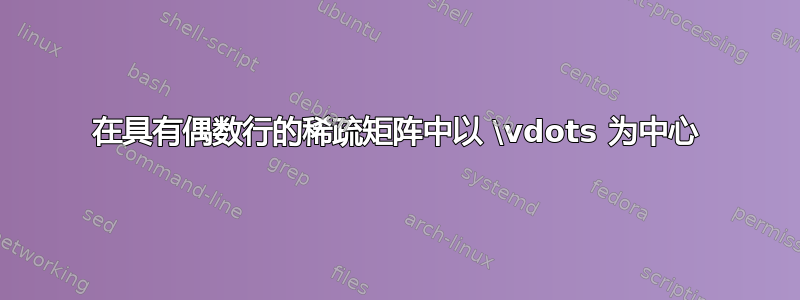 在具有偶数行的稀疏矩阵中以 \vdots 为中心