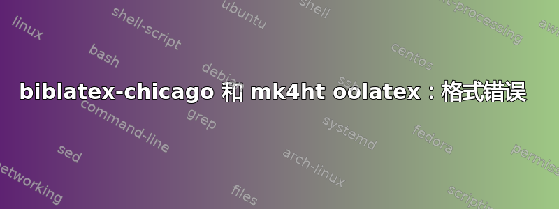 biblatex-chicago 和 mk4ht oolatex：格式错误 