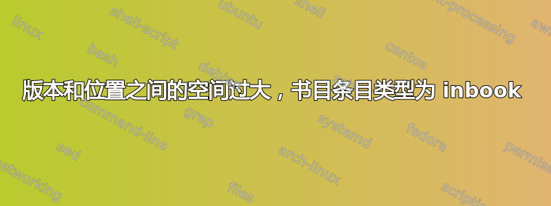 版本和位置之间的空间过大，书目条目类型为 inbook