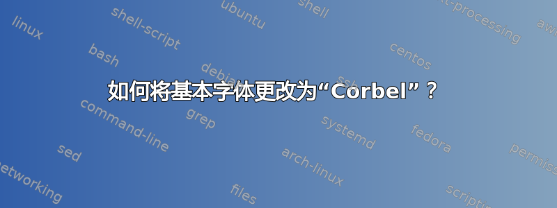 如何将基本字体更改为“Corbel”？