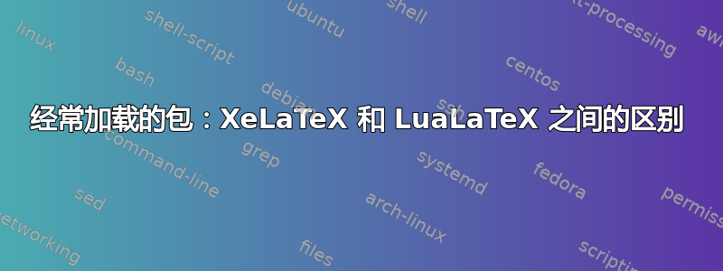 经常加载的包：XeLaTeX 和 LuaLaTeX 之间的区别