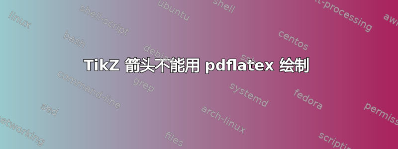 TikZ 箭头不能用 pdflatex 绘制