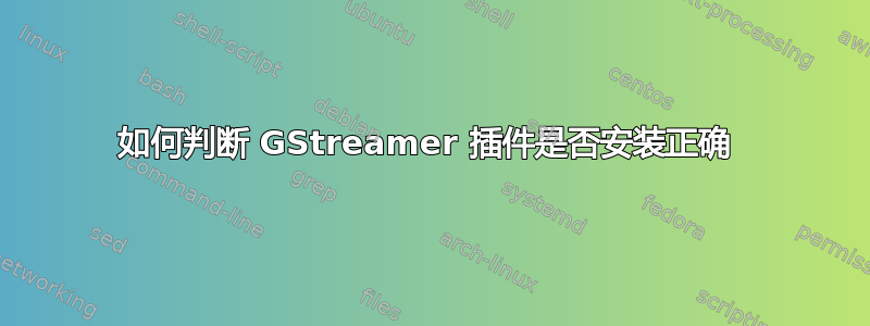 如何判断 GStreamer 插件是否安装正确 