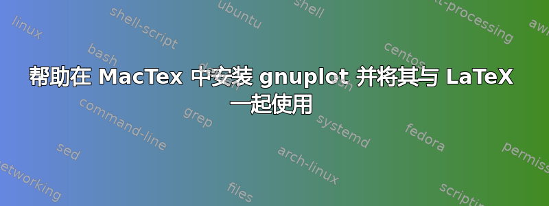 帮助在 MacTex 中安装 gnuplot 并将其与 LaTeX 一起使用