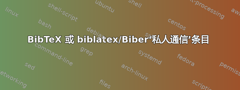 BibTeX 或 biblatex/Biber‘私人通信’条目