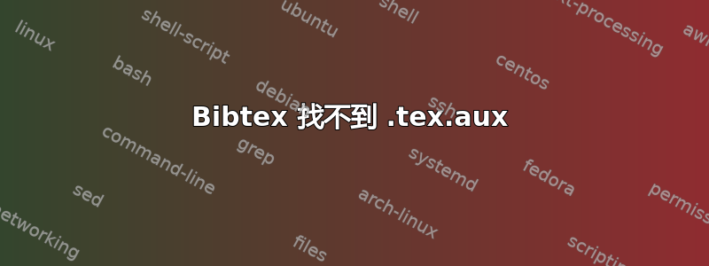 Bibtex 找不到 .tex.aux