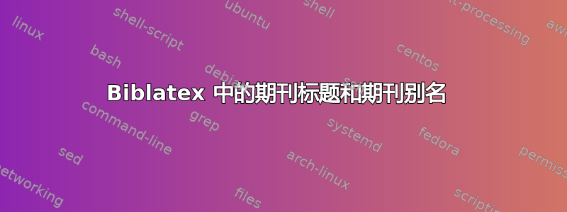 Biblatex 中的期刊标题和期刊别名 