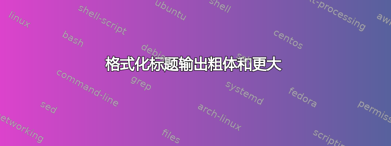 格式化标题输出粗体和更大