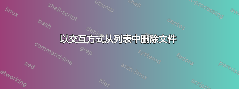 以交互方式从列表中删除文件