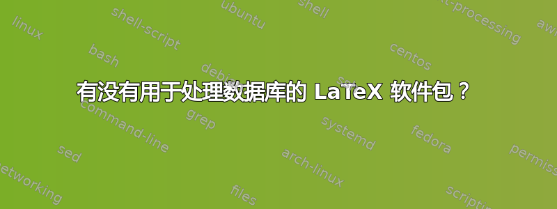 有没有用于处理数据库的 LaTeX 软件包？