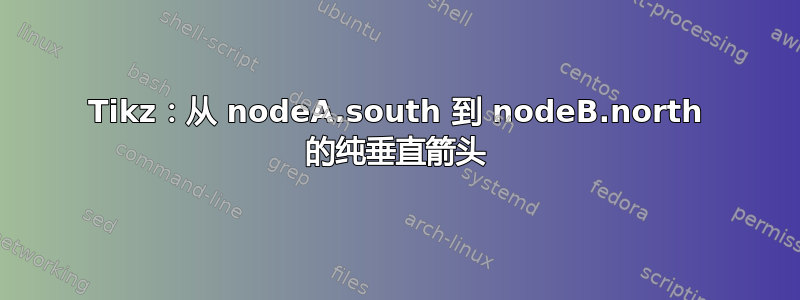 Tikz：从 nodeA.south 到 nodeB.north 的纯垂直箭头