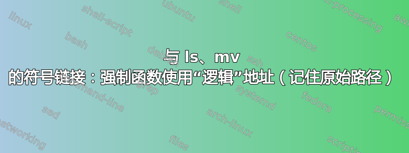 与 ls、mv 的符号链接：强制函数使用“逻辑”地址（记住原始路径）