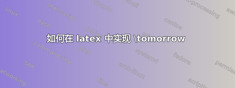 如何在 latex 中实现 \tomorrow