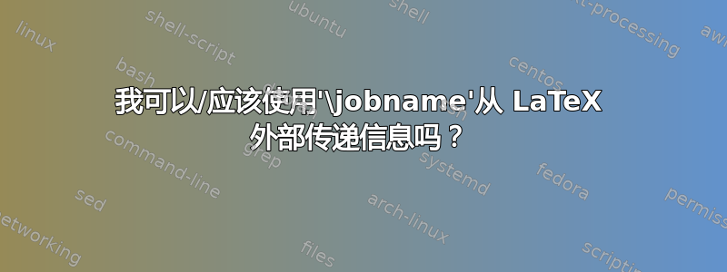 我可以/应该使用'\jobname'从 LaTeX 外部传递信息吗？