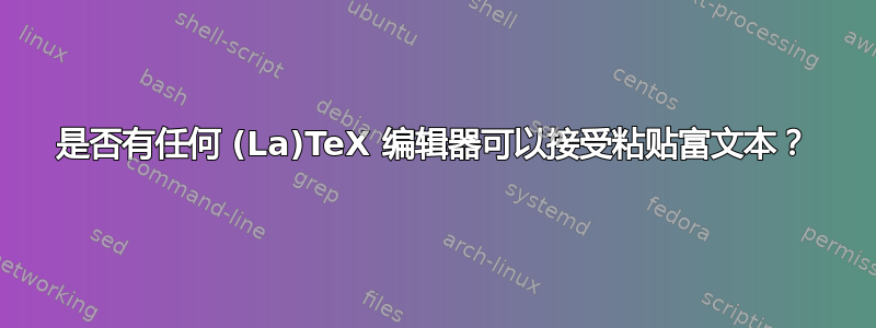 是否有任何 (La)TeX 编辑器可以接受粘贴富文本？