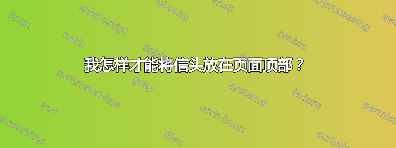 我怎样才能将信头放在页面顶部？