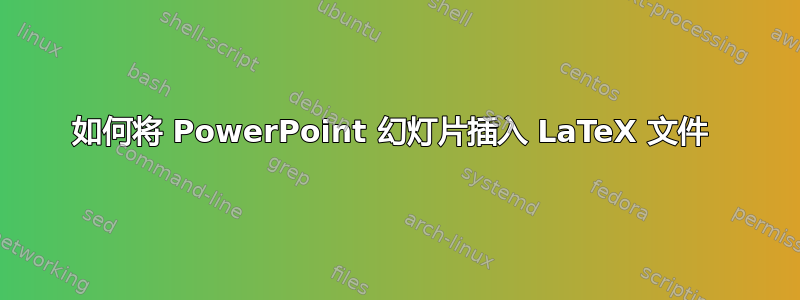 如何将 PowerPoint 幻灯片插入 LaTeX 文件 