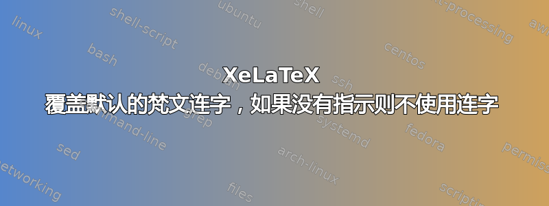 XeLaTeX 覆盖默认的梵文连字，如果没有指示则不使用连字