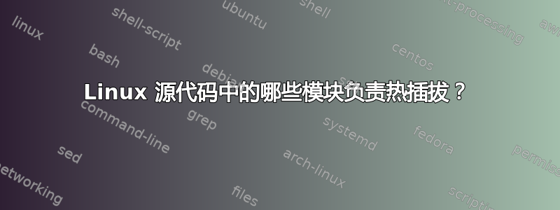 Linux 源代码中的哪些模块负责热插拔？