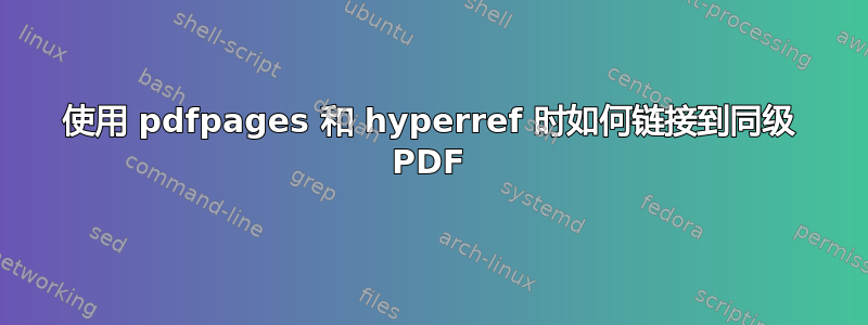 使用 pdfpages 和 hyperref 时如何链接到同级 PDF