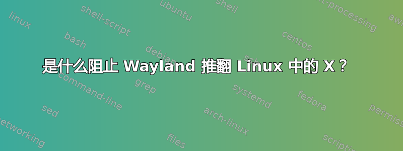 是什么阻止 Wayland 推翻 Linux 中的 X？ 