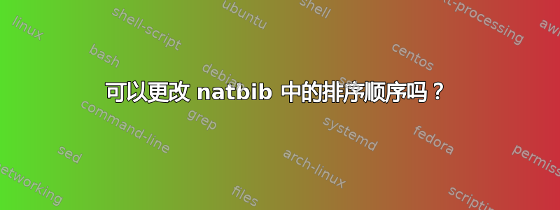 可以更改 natbib 中的排序顺序吗？