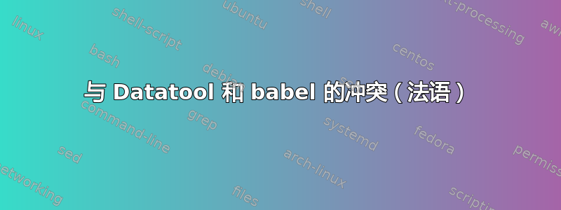 与 Datatool 和 babel 的冲突（法语）