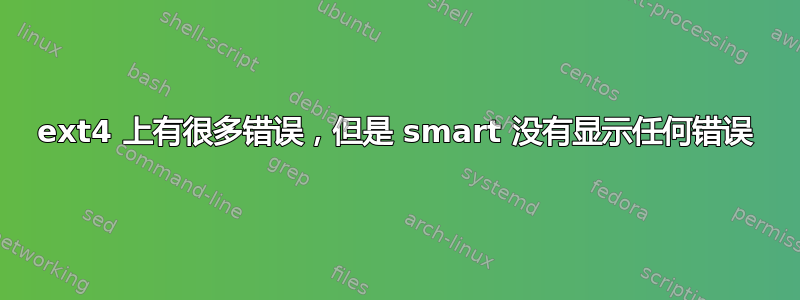 ext4 上有很多错误，但是 smart 没有显示任何错误