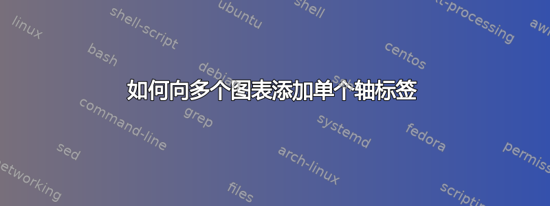 如何向多个图表添加单个轴标签