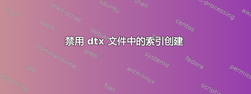 禁用 dtx 文件中的索引创建