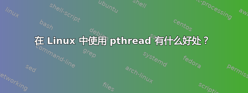 在 Linux 中使用 pthread 有什么好处？