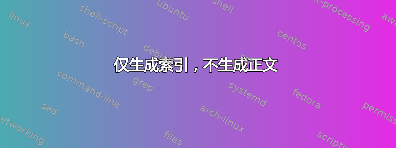 仅生成索引，不生成正文