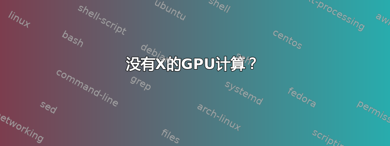 没有X的GPU计算？