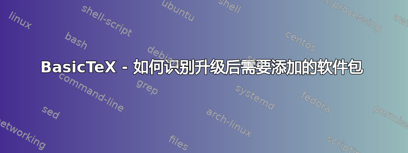 BasicTeX - 如何识别升级后需要添加的软件包