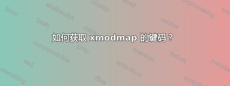 如何获取 xmodmap 的键码？