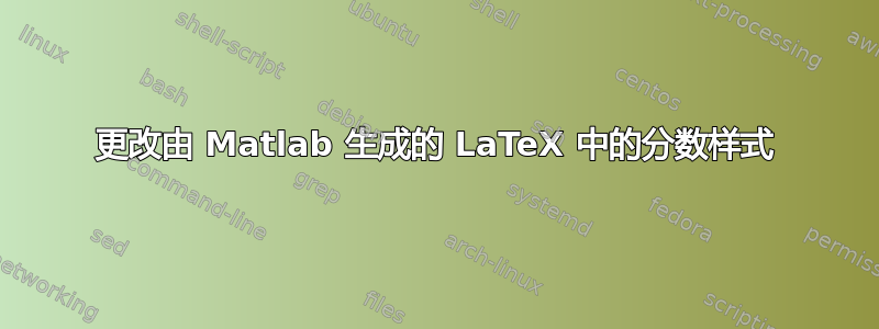 更改由 Matlab 生成的 LaTeX 中的分数样式