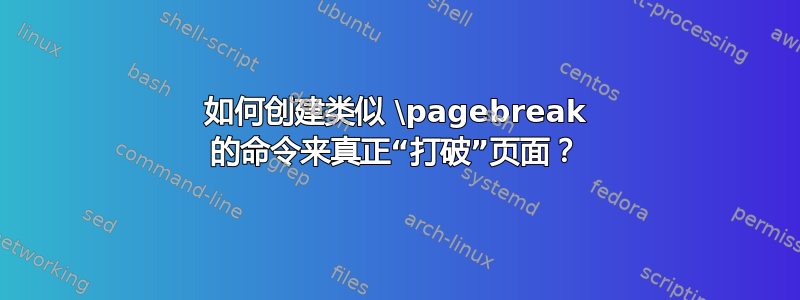 如何创建类似 \pagebreak 的命令来真正“打破”页面？