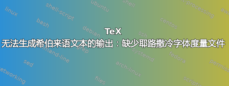 TeX 无法生成希伯来语文本的输出：缺少耶路撒冷字体度量文件