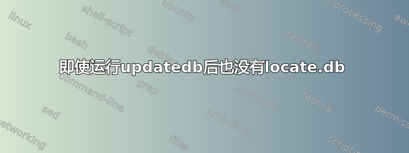 即使运行updatedb后也没有locate.db